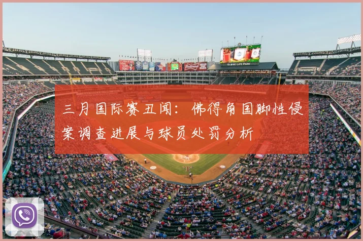三月国际赛丑闻：佛得角国脚性侵案调查进展与球员处罚分析