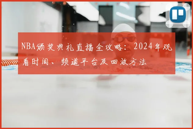NBA颁奖典礼直播全攻略：2024年观看时间、频道平台及回放方法