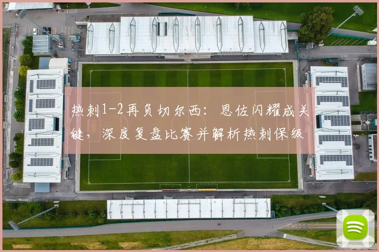 热刺1-2再负切尔西：恩佐闪耀成关键，深度复盘比赛并解析热刺保级前景