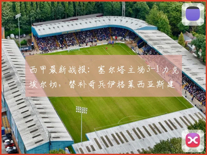 西甲最新战报：塞尔塔主场3-1力克埃尔切，替补奇兵伊格莱西亚斯建功锁定胜局