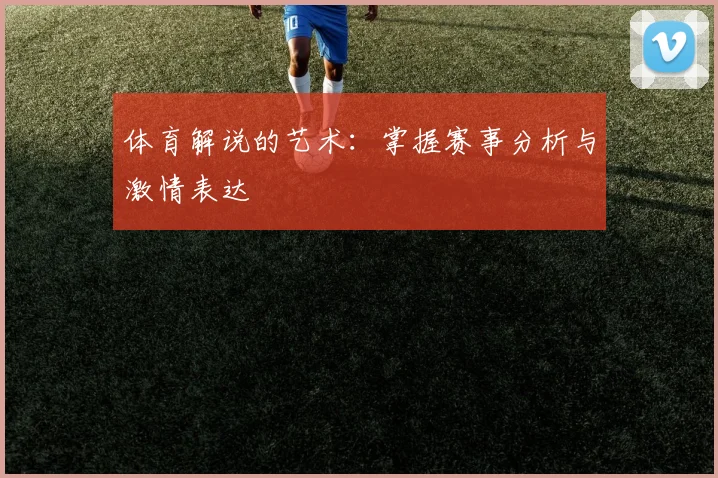 体育解说的艺术：掌握赛事分析与激情表达