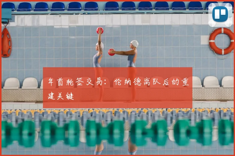 年首轮签交易：伦纳德离队后的重建关键