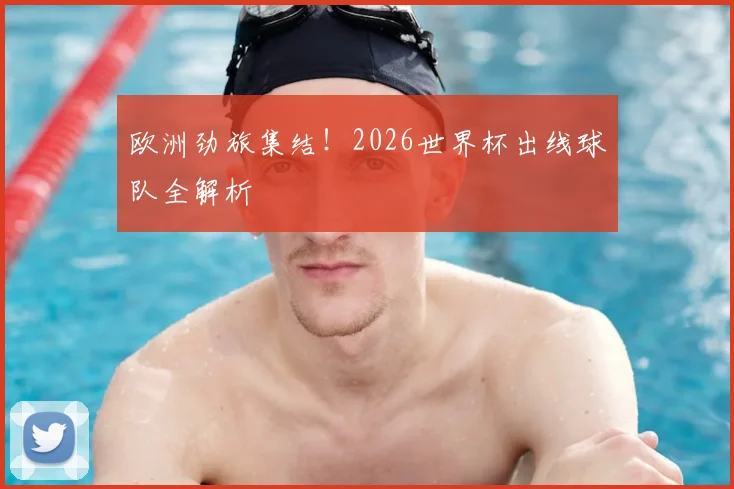 欧洲劲旅集结！2026世界杯出线球队全解析