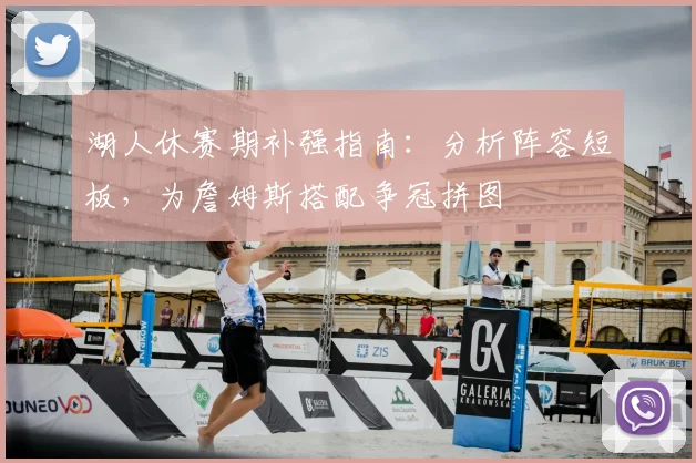 湖人休赛期补强指南：分析阵容短板，为詹姆斯搭配争冠拼图